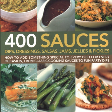 400 Sauces, Dips, Dressings, Salsas, Jams, Jellies & Pickles: How to add something special to every dish for every occasion, from classic cooking sauces to fun party dips; Featuring over 400 step-by-step recipes shown in more than 1500 stun