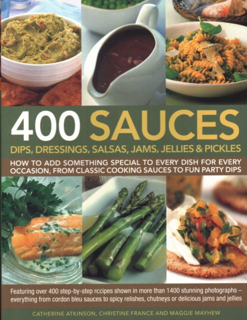 400 Sauces, Dips, Dressings, Salsas, Jams, Jellies & Pickles: How to add something special to every dish for every occasion, from classic cooking sauces to fun party dips; Featuring over 400 step-by-step recipes shown in more than 1500 stun