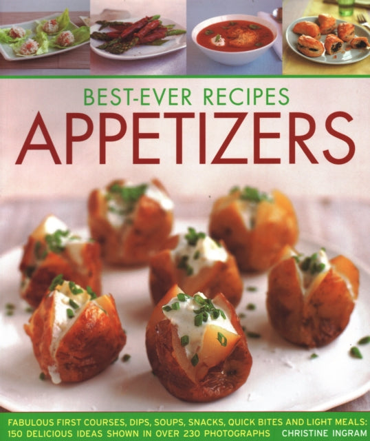 Best-Ever Appetizers, Finger Foods & Buffets: Fabulous first courses, dips, snacks, quick bites and light meals: 150 delicious recipes shown in 250 stunning photographs
