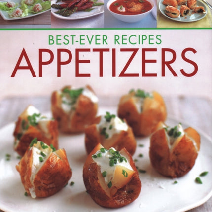 Best-Ever Recipes Appetizers: Fabulous first courses, dips, snacks, quick bites and light meals: 150 delicious recipes shown in 250 stunning photographs
