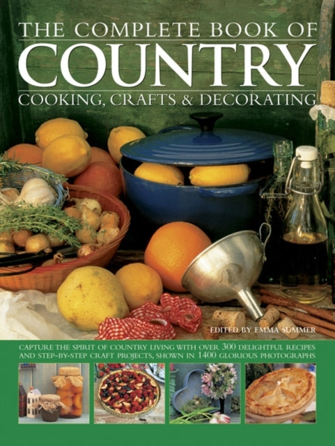 The Complete Book of Country Cooking, Crafts & Decorating: Capture the Spirit of Country Living, with Over 300 Delightful Recipes and Step-by-Step Craft Projects, Shown in 1400 Glorious Photographs