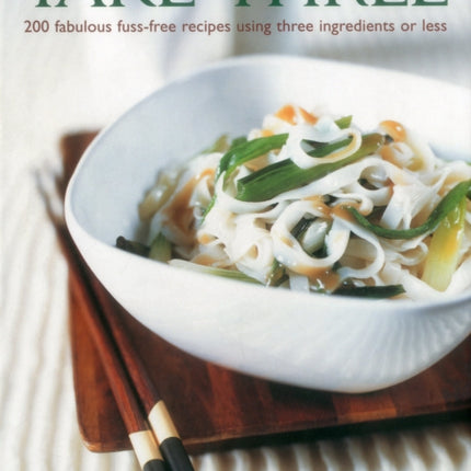 Take Three: 200 Fabulous Fuss-Free Recipes Using Three Ingredients or Less