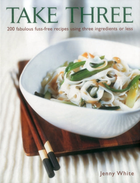 Take Three: 200 Fabulous Fuss-Free Recipes Using Three Ingredients or Less