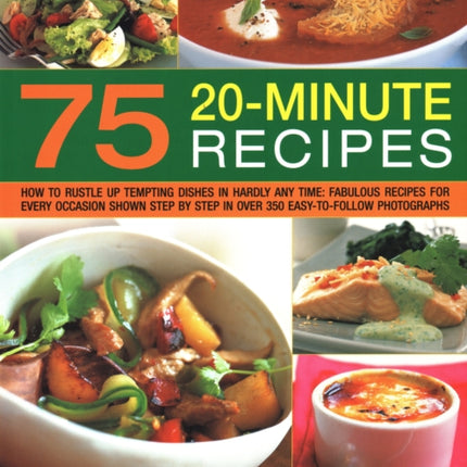 75 Twenty-Minute Tasty Recipes: How to rustle up tempting dishes in hardly any time: fabulous recipes for every occasion shown step by step in over 350 easy-to-follow photographs; everything from soups and appetizers to main courses, side-d