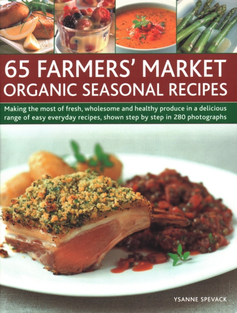 65 Farmers' Market Organic Seasonal Recipes: Making the most of fresh organic produce in 65 delicious recipes, shown step by step in 280 photographs