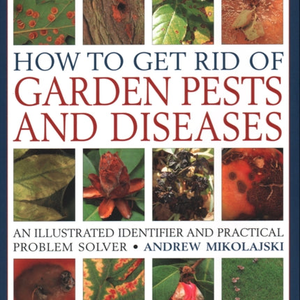 How to Get Rid of Garden Pests and Diseases: An illustrated identifier and practical problem solver