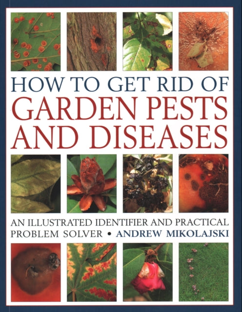 How to Get Rid of Garden Pests and Diseases: An illustrated identifier and practical problem solver