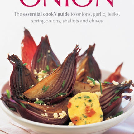 Onion: The Essential Cook's Guide to Onions, Garlic, Leeks, Spring Onions, Shallots and Chives