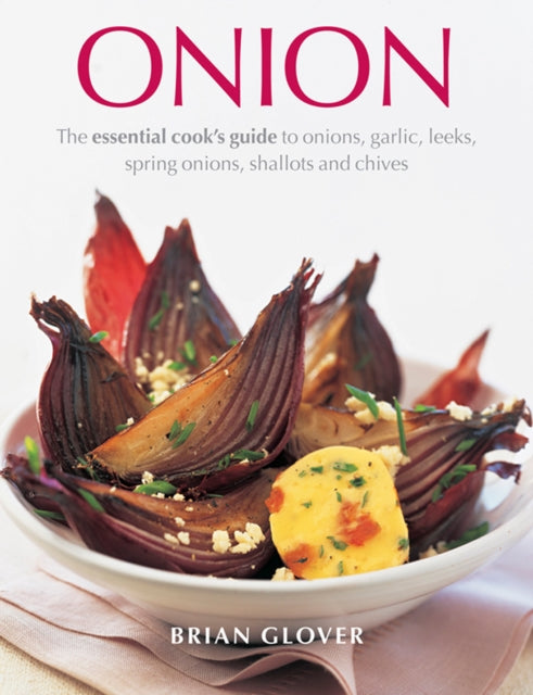 Onion: The Essential Cook's Guide to Onions, Garlic, Leeks, Spring Onions, Shallots and Chives