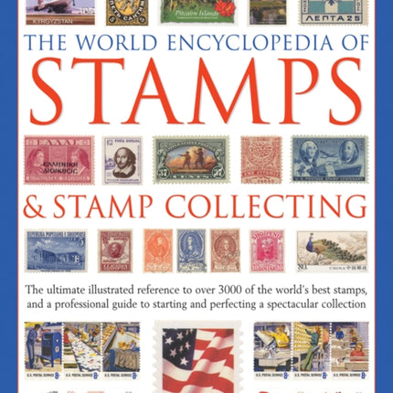 The World Encyclopedia of Stamps & Stamp Collecting: The Ultimate Illustrated Reference to Over 3000 of the World's Best Stamps, and a Professional Guide to Starting and Perfecting a Spectacular Collection