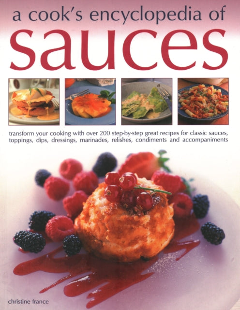 Sauces, A Cook's Encyclopedia of: Transform your cooking with over 175 step-by-step recipes for great classic sauces, toppings, dips, dressings, marinades, mustards, condiments and accompaniments