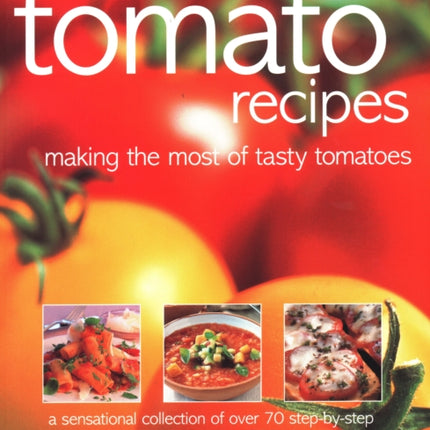 70 Classic Tomato Recipes: Making the most of tasty tomatoes: a sensational collection of over 70 step-by-step recipes shown in more than 300 photographs