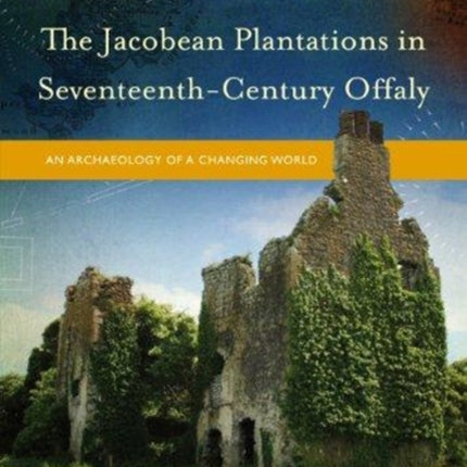 The Jacobean Plantations in Seventeenth-Century Offaly: An Archaeology of a Changing World