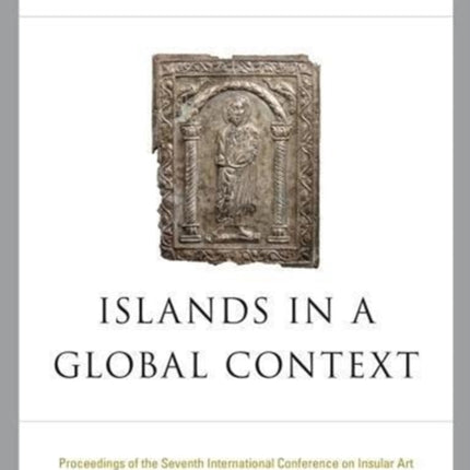 Islands in a Global Context: Proceedings of the Seventh International Insular Art Conference