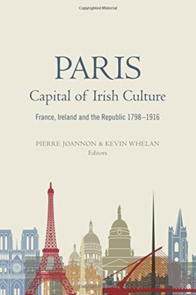 Paris - Capital of Irish Culture: France, Ireland and the Republic, 1798-1916