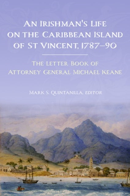 An Irishman's life on the Caribbean island of St Vincent, 1787-90: The letter book of Attorney General Michael Keane