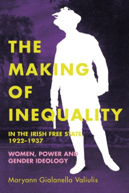 The making of inequality in the Irish Free State, 1922-37: Women, power and gender ideology