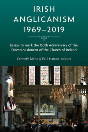 Irish Anglicanism, 1969–2019: Essays to mark the 150th anniversary of the Disestablishment of the Church of Ireland