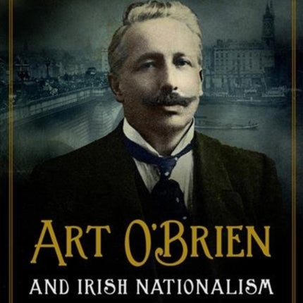 Art O'Brien: and Irish Nationalism in London, 1900-25