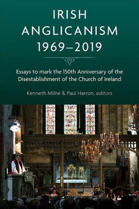 Irish Anglicanism, 1969-2019: Essays to mark the 150th anniversary of the Disestablishment of the Church of Ireland