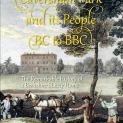 Caversham Park and its People BC to BBC: The Remarkable History of a Berkshire Stately Home