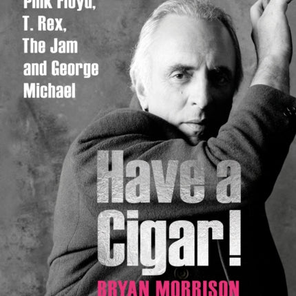 Have a Cigar!: The Memoir of the Man Behind Pink Floyd, T. Rex, The Jam and George Michael