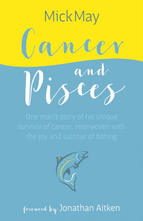 Cancer and Pisces: One man's story of his unique survival of cancer, interwoven with the joy and succour of fishing