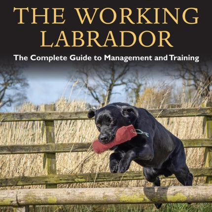 Training the Working Labrador: The Complete Guide to Management and Training