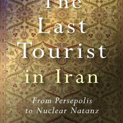 Last Tourist in Iran, The – From Persepolis to Nuclear Natanz