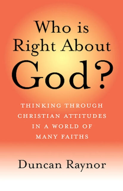 Who Is Right About God Thinking Through Christian Attitudes in a World of Many Faiths