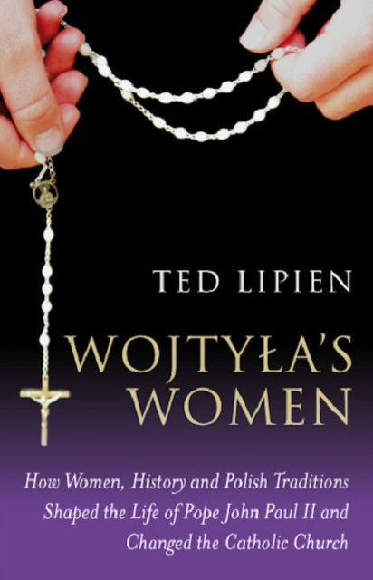 Wojtylas Women How Women History and Polish Traditions Shaped the Life of Pope John Paul II and Changed the Catholic Church