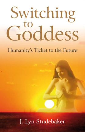 Switching to Goddess – Humanity`s Ticket to the Future