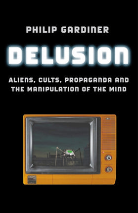 Delusion – Aliens, Cults, Propaganda and the Manipulation of the Mind