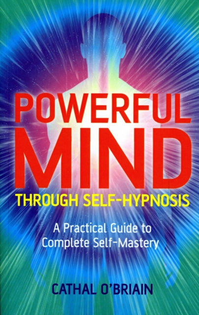 Powerful Mind Through SelfHypnosis  A Practical Guide to Complete SelfMastery