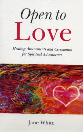 Open To Love – Healing Attunements and Ceremonies for Spiritual Adventurers