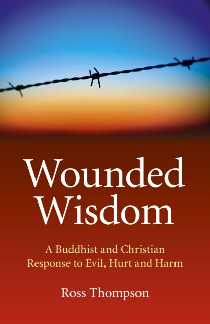 Wounded Wisdom – A Buddhist and Christian Response to Evil, Hurt and Harm