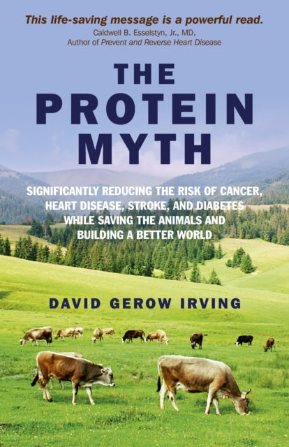 Protein Myth The  Significantly Reducing the Risk of Cancer Heart Disease Stroke and Diabetes While Saving the Animals and the Planet.