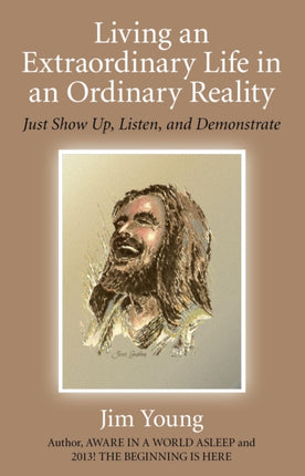 Living an Extraordinary Life in an Ordinary Reality Just Show Up Listen and Demonstrate