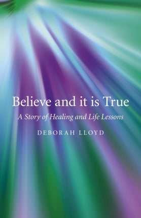 Believe and it is True A Story of Healing and Life Lessons