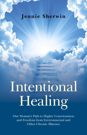 Intentional Healing – One Woman`s Path to Higher Consciousness and Freedom from Environmental and Other Chronic Illnesses