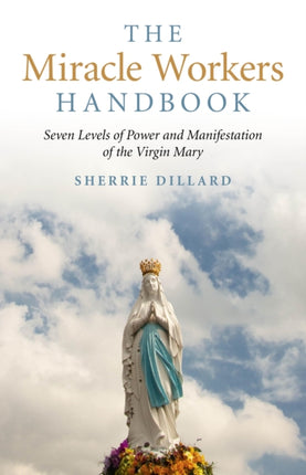 Miracle Workers Handbook The  Seven Levels of Power and Manifestation of the Virgin Mary