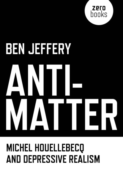 Anti–Matter – Michel Houellebecq and Depressive Realism