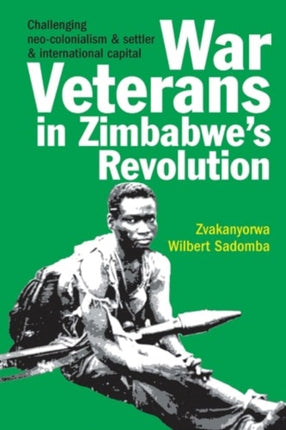 War Veterans in Zimbabwe's Revolution: Challenging neo-colonialism and settler and international capital