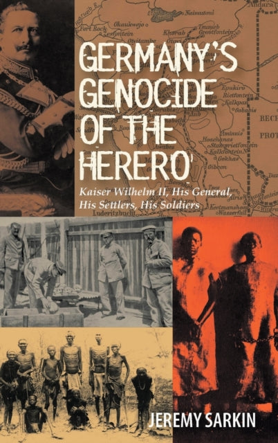 Germany's Genocide of the Herero: Kaiser Wilhelm II, His General, His Settlers, His Soldiers