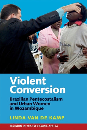 Violent Conversion: Brazilian Pentecostalism and Urban Women in Mozambique