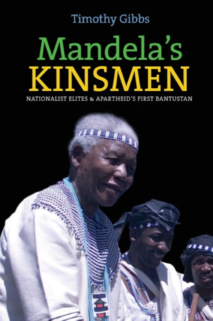 Mandela's Kinsmen: Nationalist Elites and Apartheid's First Bantustan