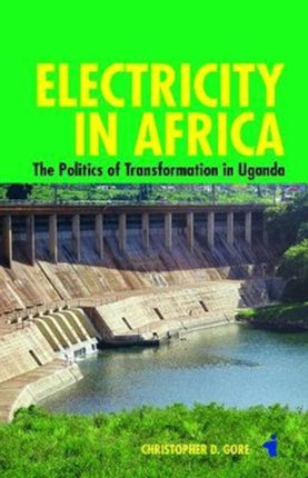 Electricity in Africa: The Politics of Transformation in Uganda