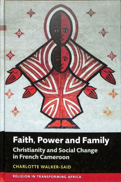 Faith, Power and Family: Christianity and Social Change in French Cameroon