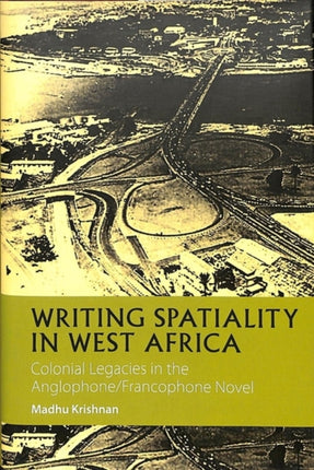 Writing Spatiality in West Africa: Colonial Legacies in the Anglophone/Francophone Novel