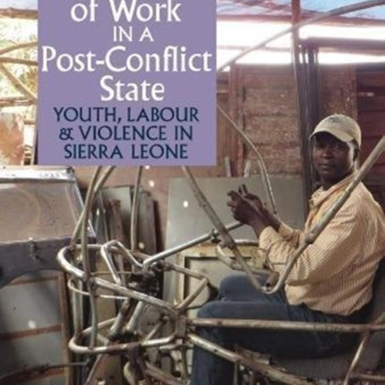 The Politics of Work in a Post-Conflict State: Youth, Labour & Violence in Sierra Leone